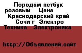 Породам нетбук (розовый) › Цена ­ 5 500 - Краснодарский край, Сочи г. Электро-Техника » Электроника   